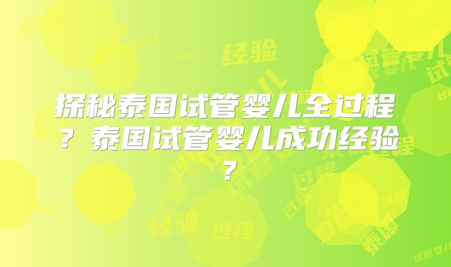 探秘泰国试管婴儿全过程？泰国试管婴儿成功经验？