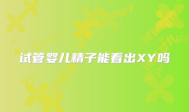 试管婴儿精子能看出XY吗