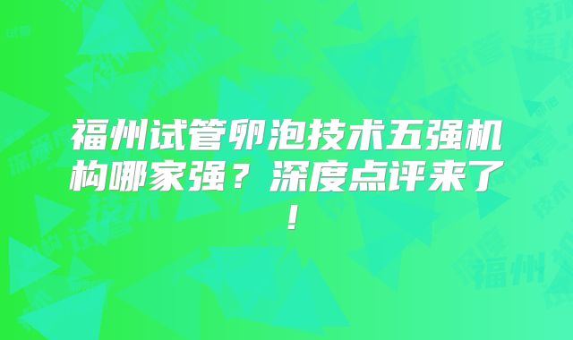 福州试管卵泡技术五强机构哪家强?深度点评来了!