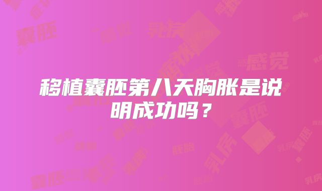 移植囊胚第八天胸胀是说明成功吗？