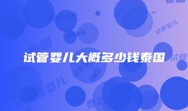 试管婴儿大概多少钱泰国