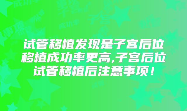 试管移植发现是子宫后位移植成功率更高,子宫后位试管移植后注意事项!