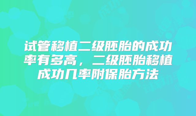 试管移植二级胚胎的成功率有多高,二级胚胎移植成功几率附保胎方法