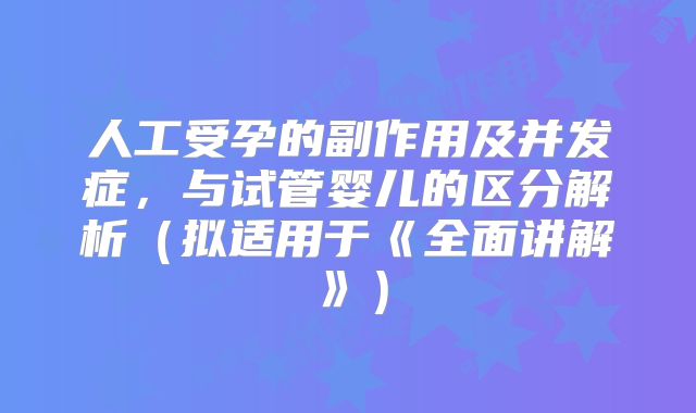 人工受孕的副作用及并发症，与试管婴儿的区分解析（拟适用于《全面讲解》）