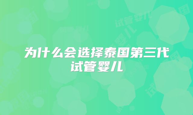 为什么会选择泰国第三代试管婴儿
