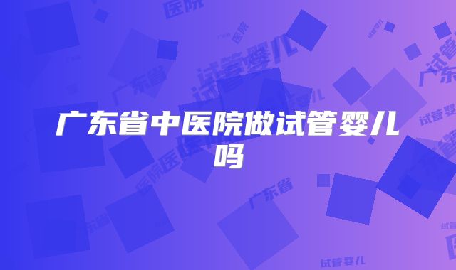 广东省中医院做试管婴儿吗