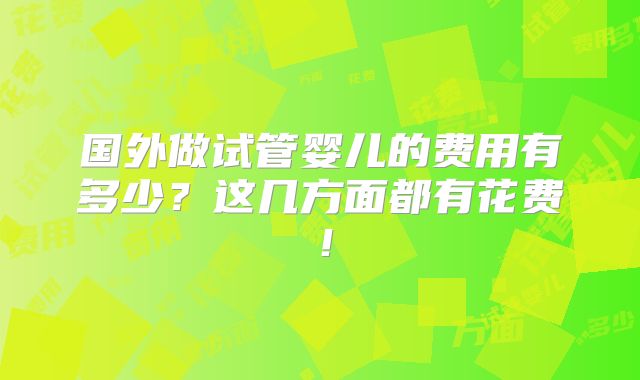 国外做试管婴儿的费用有多少？这几方面都有花费！