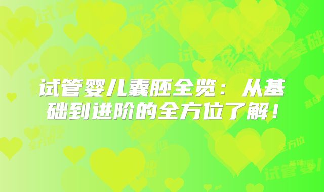 试管婴儿囊胚全览：从基础到进阶的全方位了解！