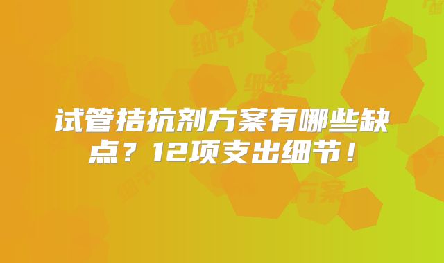 试管拮抗剂方案有哪些缺点?12项支出细节!