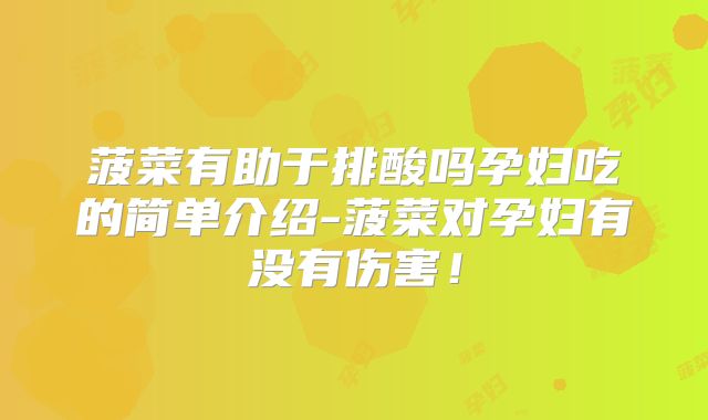 菠菜有助于排酸吗孕妇吃的简单介绍-菠菜对孕妇有没有伤害！