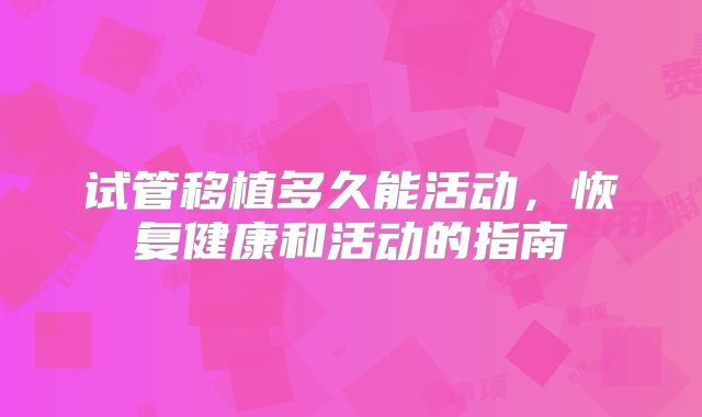 试管移植多久能活动,恢复健康和活动的指南