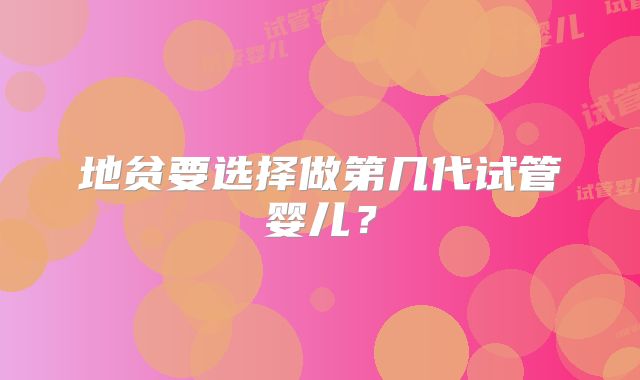 地贫要选择做第几代试管婴儿？