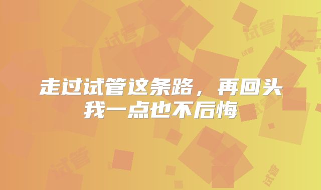 走过试管这条路,再回头我一点也不后悔