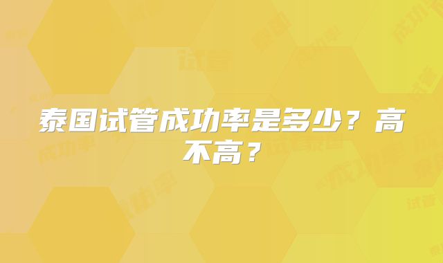 泰国试管成功率是多少？高不高？