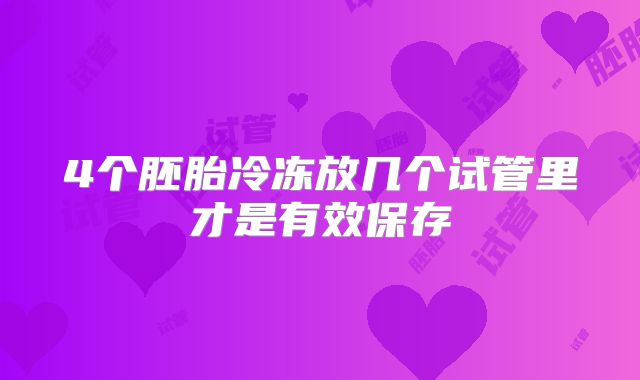 4个胚胎冷冻放几个试管里才是有效保存