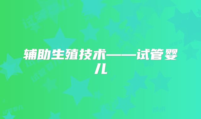 辅助生殖技术——试管婴儿
