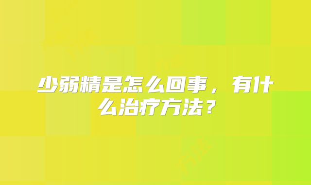 少弱精是怎么回事，有什么治疗方法？