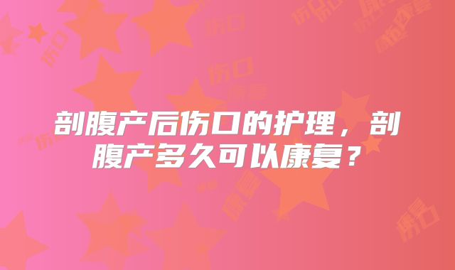 剖腹产后伤口的护理，剖腹产多久可以康复？