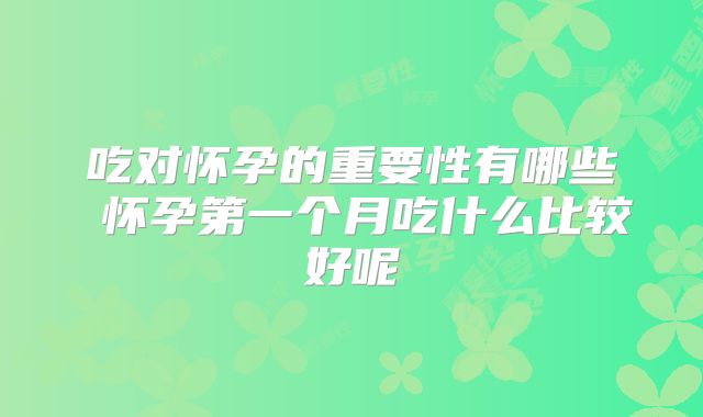 吃对怀孕的重要性有哪些 怀孕第一个月吃什么比较好呢