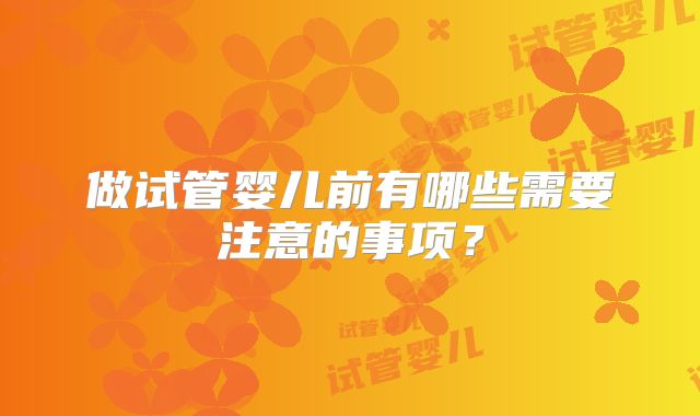 做试管婴儿前有哪些需要注意的事项？