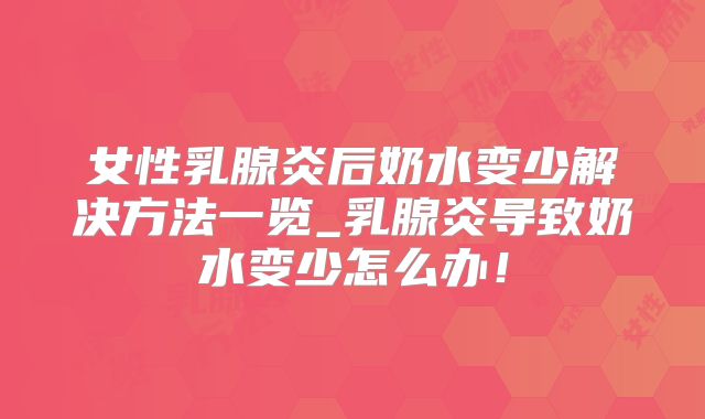 女性乳腺炎后奶水变少解决方法一览_乳腺炎导致奶水变少怎么办!