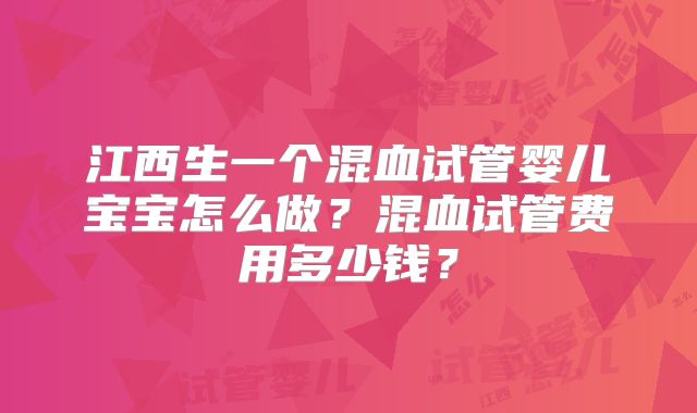 江西生一个混血试管婴儿宝宝怎么做？混血试管费用多少钱？