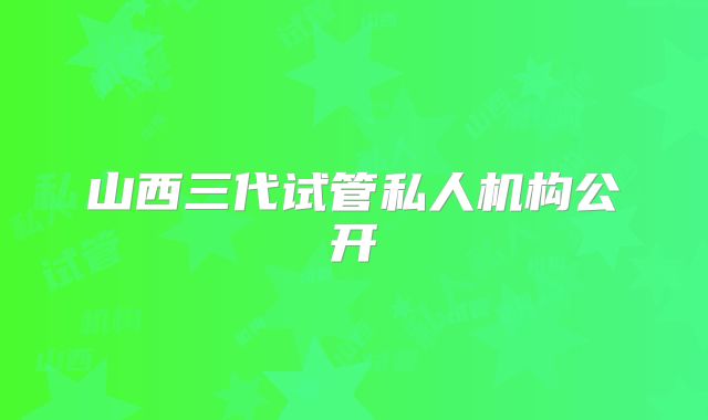 山西三代试管私人机构公开