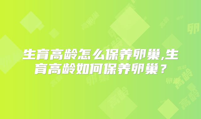 生育高龄怎么保养卵巢,生育高龄如何保养卵巢？