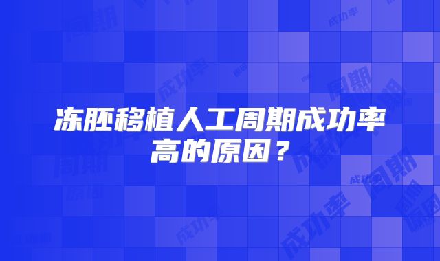 冻胚移植人工周期成功率高的原因?