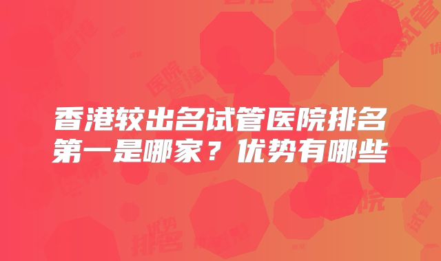 香港较出名试管医院排名第一是哪家？优势有哪些