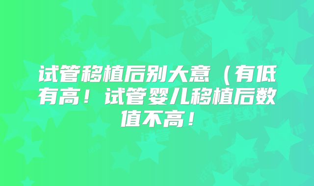 试管移植后别大意（有低有高！试管婴儿移植后数值不高！