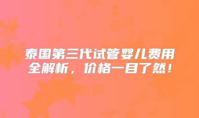 泰国第三代试管婴儿费用全解析,价格一目了然!