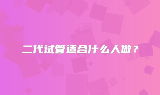 二代试管适合什么人做？