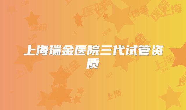 上海瑞金医院三代试管资质