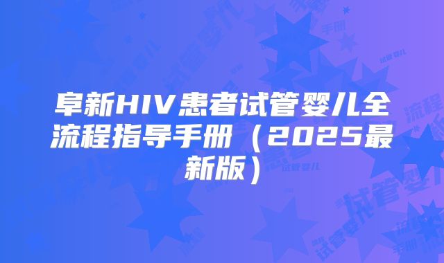 阜新HIV患者试管婴儿全流程指导手册（2025最新版）
