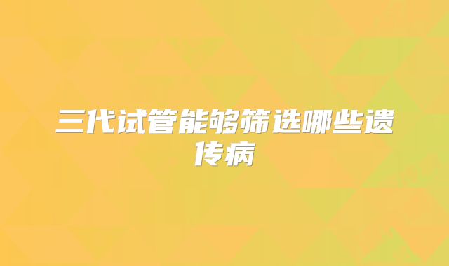 三代试管能够筛选哪些遗传病