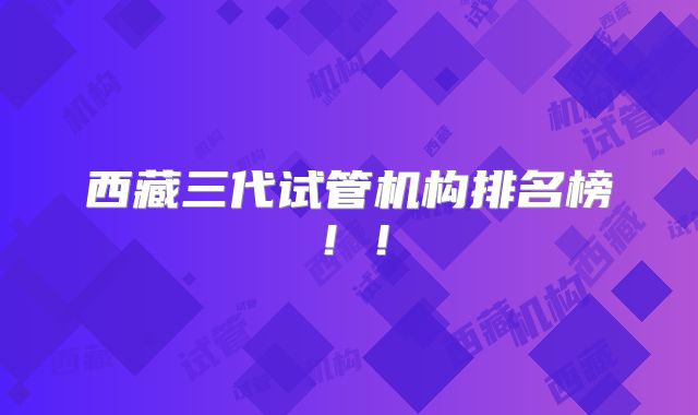 西藏三代试管机构排名榜！！