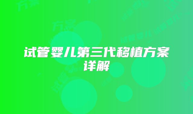 试管婴儿第三代移植方案详解