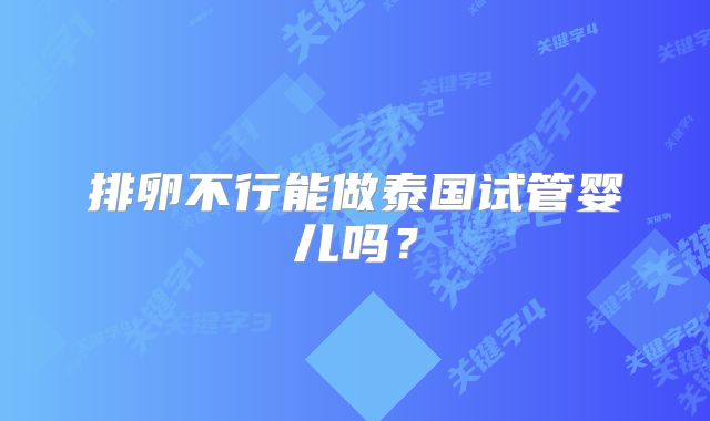排卵不行能做泰国试管婴儿吗？