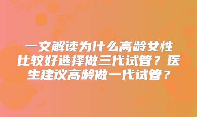 一文解读为什么高龄女性比较好选择做三代试管？医生建议高龄做一代试管？