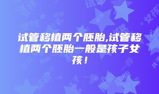 试管移植两个胚胎,试管移植两个胚胎一般是孩子女孩！
