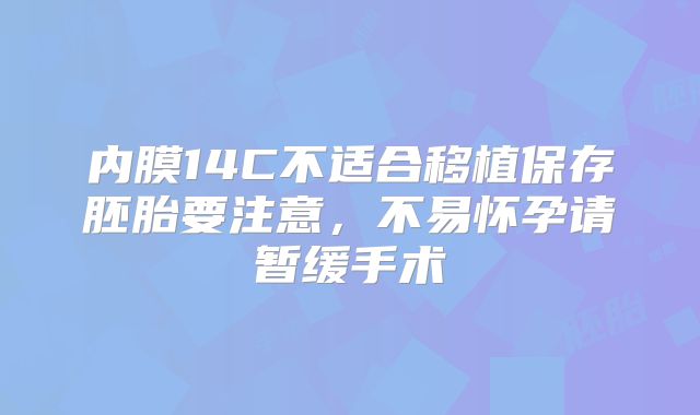 内膜14C不适合移植保存胚胎要注意,不易怀孕请暂缓手术