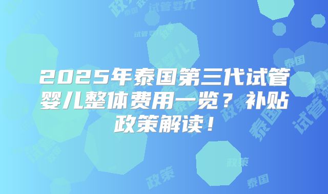 2025年泰国第三代试管婴儿整体费用一览?补贴政策解读!