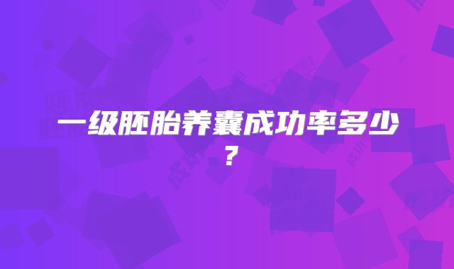 一级胚胎养囊成功率多少?