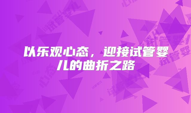 以乐观心态，迎接试管婴儿的曲折之路