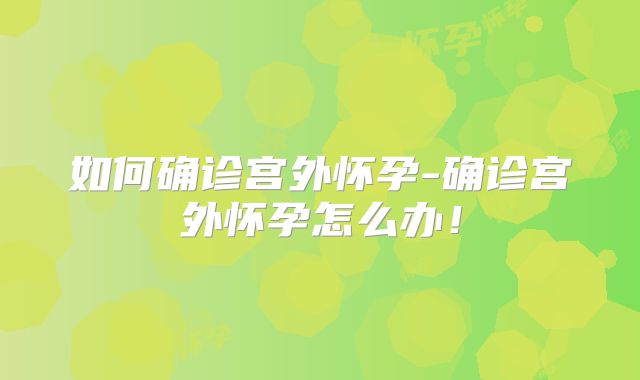 如何确诊宫外怀孕-确诊宫外怀孕怎么办！