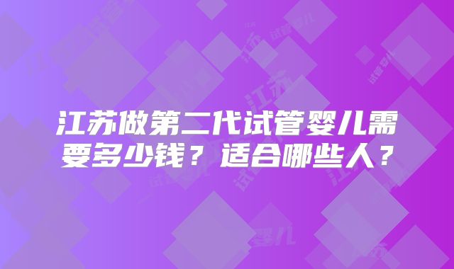 江苏做第二代试管婴儿需要多少钱?适合哪些人?