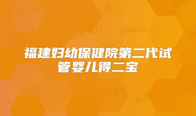 福建妇幼保健院第二代试管婴儿得二宝