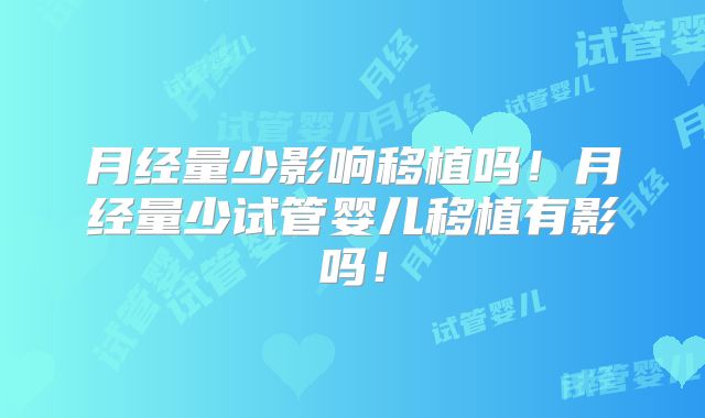 月经量少影响移植吗！月经量少试管婴儿移植有影吗！