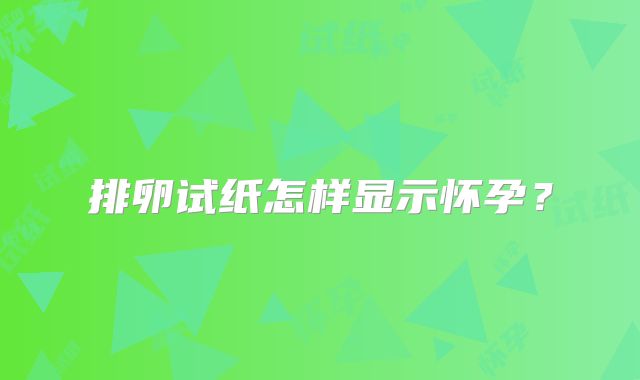 排卵试纸怎样显示怀孕？